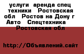 услуги, аренда спец.техники - Ростовская обл., Ростов-на-Дону г. Авто » Спецтехника   . Ростовская обл.